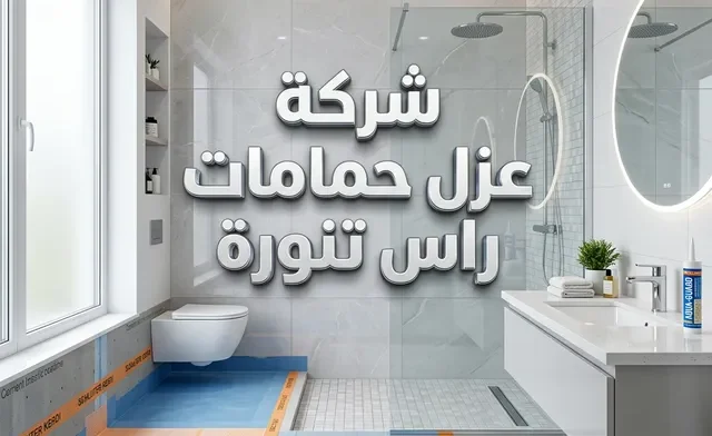 شركة عزل حمامات راس تنورة