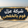 شركة عزل فوم بالخفجى